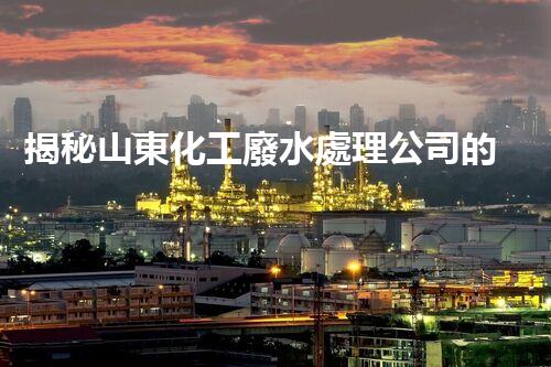 揭秘山東化工廢水處理公司的環(huán)保黑科技？它們是如何凈化污水的？